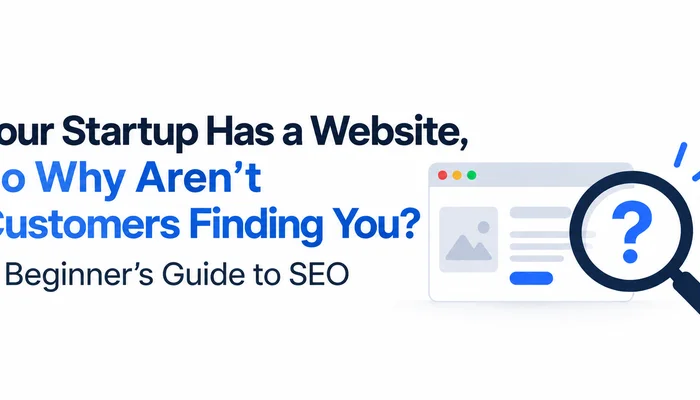Your Startup Has a Website, So Why Aren’t Customers Finding You? A Beginner’s Guide to SEO